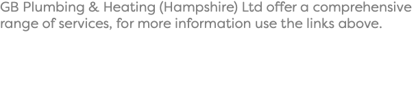 GB Plumbing & Heating (Hampshire) Ltd offer a comprehensive range of services, for more information use the links above.