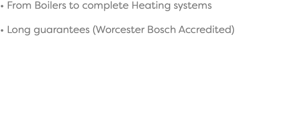 • From Boilers to complete Heating systems • Long guarantees (Worcester Bosch Accredited)