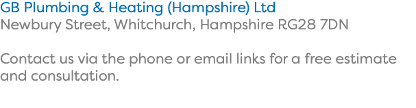 GB Plumbing & Heating (Hampshire) Ltd Newbury Street, Whitchurch, Hampshire RG28 7DN Contact us via the phone or email links for a free estimate and consultation.